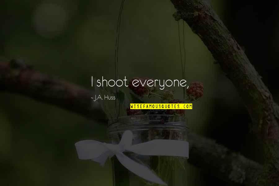 Pipe Smokers Quotes By J.A. Huss: I shoot everyone, Pipe Smokers Quotes By J.A. Huss: I shoot everyone,