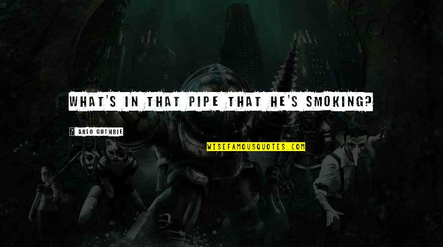 Pipe Smoking Quotes By Arlo Guthrie: What's in that pipe that he's smoking? Pipe Smoking Quotes By Arlo Guthrie: What's in that pipe that he's smoking?