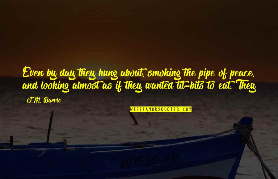 Pipe Smoking Quotes By J.M. Barrie: Even by day they hung about, smoking the Pipe Smoking Quotes By J.M. Barrie: Even by day they hung about, smoking the