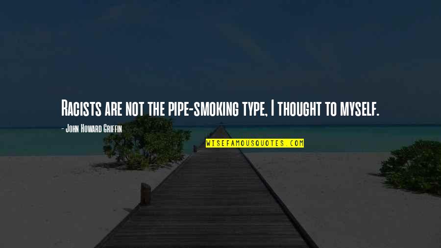 Pipe Smoking Quotes By John Howard Griffin: Racists are not the pipe-smoking type, I thought Pipe Smoking Quotes By John Howard Griffin: Racists are not the pipe-smoking type, I thought