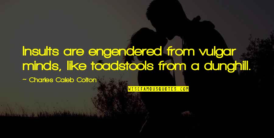 Pipeful Quotes By Charles Caleb Colton: Insults are engendered from vulgar minds, like toadstools