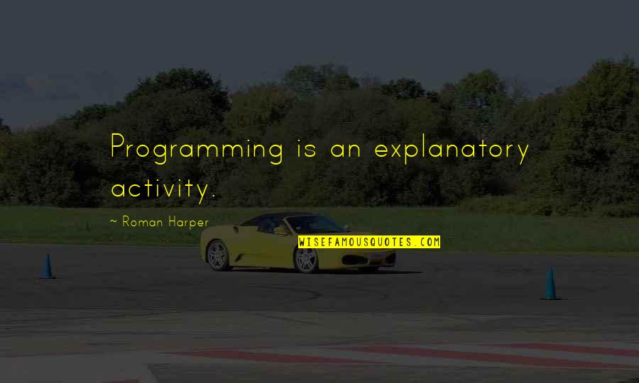 Pipeliner Quotes By Roman Harper: Programming is an explanatory activity.