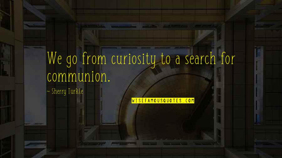 Pipeliners Wife Quotes By Sherry Turkle: We go from curiosity to a search for