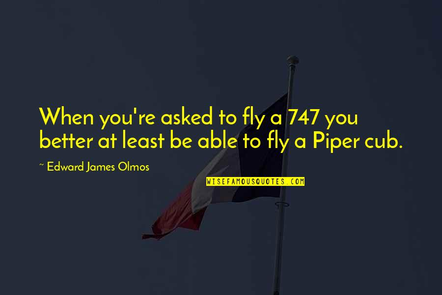 Piper Cub Quotes By Edward James Olmos: When you're asked to fly a 747 you