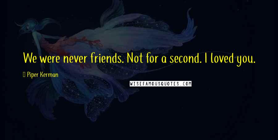 Piper Kerman quotes: We were never friends. Not for a second. I loved you.