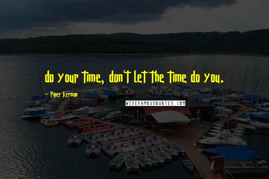 Piper Kerman quotes: do your time, don't let the time do you.