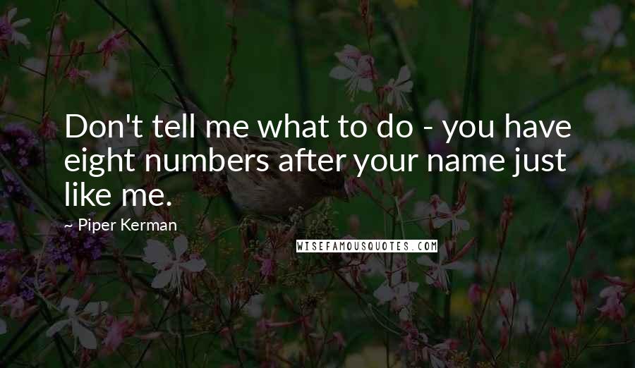 Piper Kerman quotes: Don't tell me what to do - you have eight numbers after your name just like me.