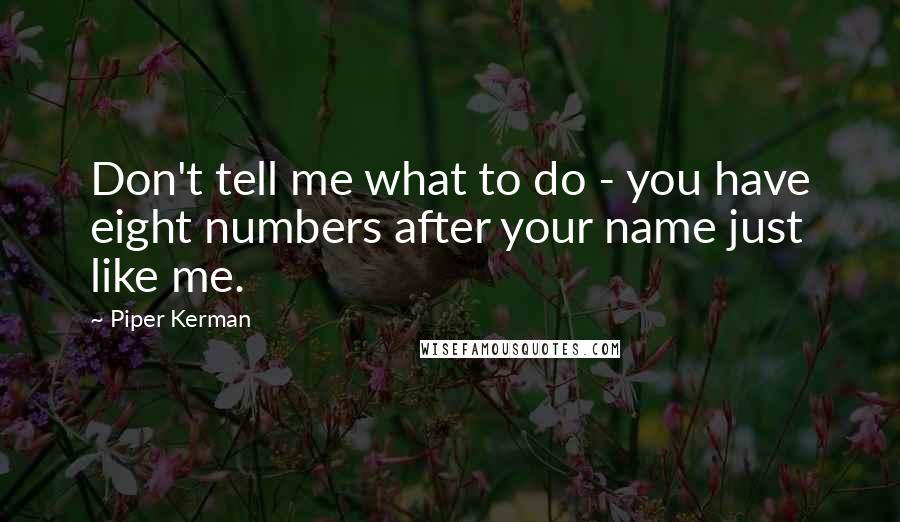 Piper Kerman quotes: Don't tell me what to do - you have eight numbers after your name just like me. Piper Kerman quotes: Don't tell me what to do - you have eight numbers after your name just like me.