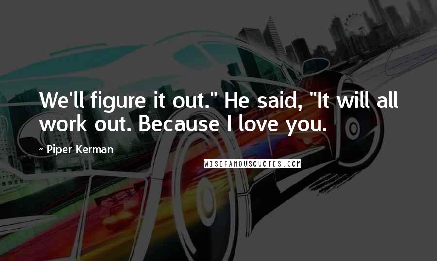 Piper Kerman quotes: We'll figure it out." He said, "It will all work out. Because I love you. Piper Kerman quotes: We'll figure it out." He said, "It will all work out. Because I love you.