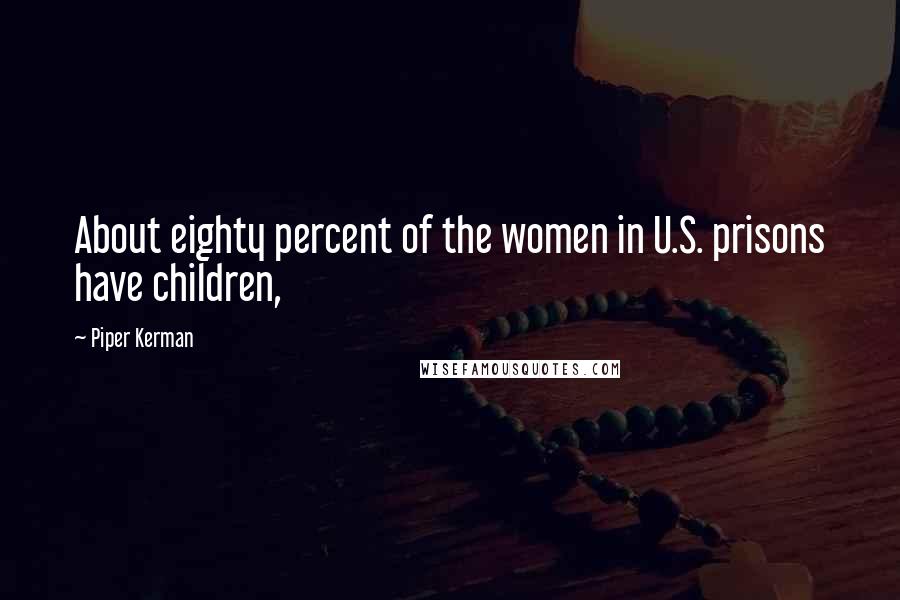 Piper Kerman quotes: About eighty percent of the women in U.S. prisons have children,