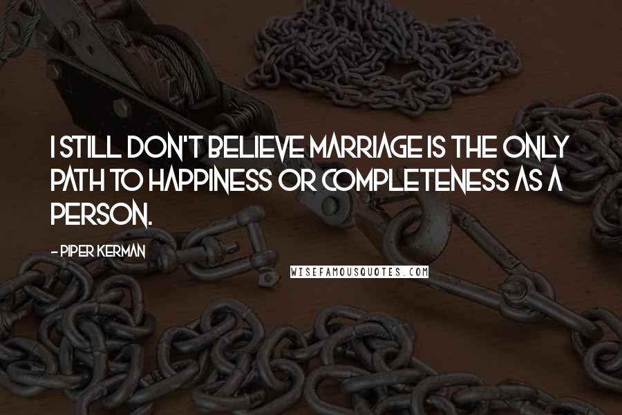 Piper Kerman quotes: I still don't believe marriage is the only path to happiness or completeness as a person.