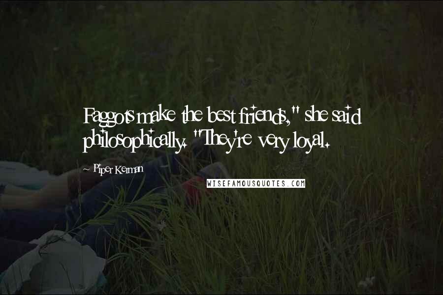 Piper Kerman quotes: Faggots make the best friends," she said philosophically. "They're very loyal.