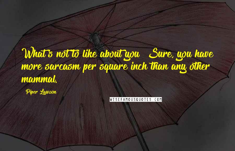 Piper Lawson quotes: What's not to like about you? Sure, you have more sarcasm per square inch than any other mammal.