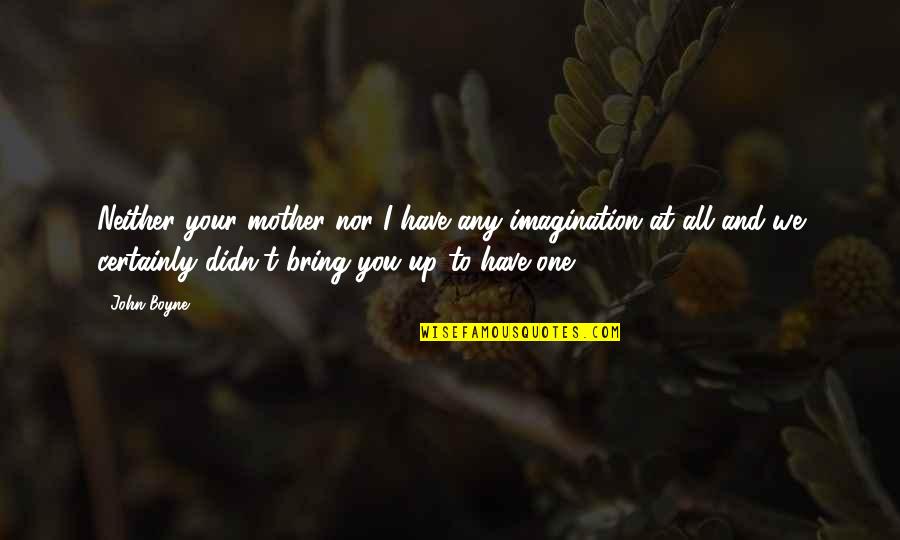 Piper Missions Quotes By John Boyne: Neither your mother nor I have any imagination Piper Missions Quotes By John Boyne: Neither your mother nor I have any imagination