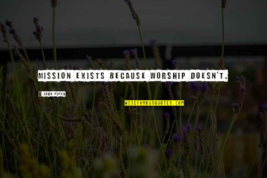 Piper Missions Quotes By John Piper: Mission exists because worship doesn't. Piper Missions Quotes By John Piper: Mission exists because worship doesn't.