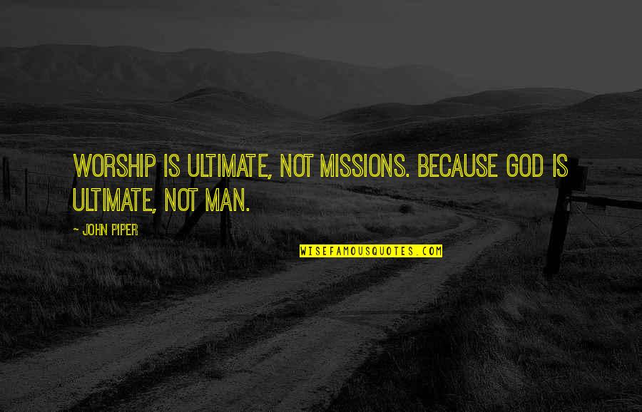 Piper Missions Quotes By John Piper: Worship is ultimate, not missions. Because God is
