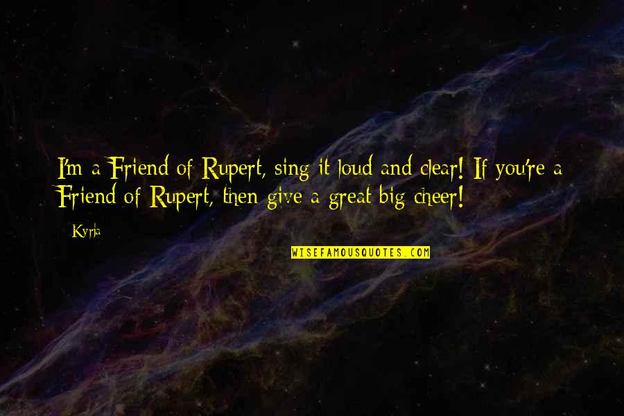 Piper Missions Quotes By Kyrja: I'm a Friend of Rupert, sing it loud Piper Missions Quotes By Kyrja: I'm a Friend of Rupert, sing it loud