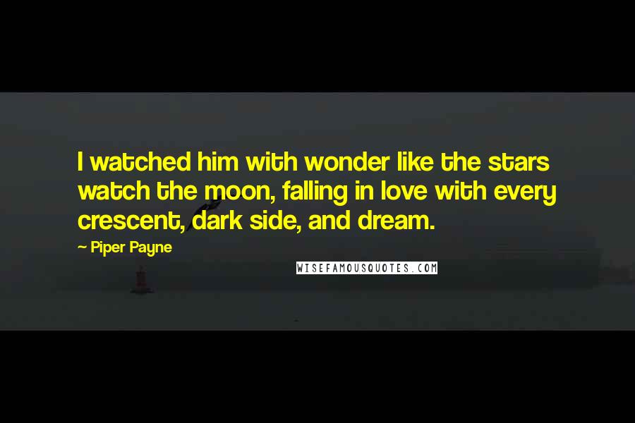 Piper Payne quotes: I watched him with wonder like the stars watch the moon, falling in love with every crescent, dark side, and dream.