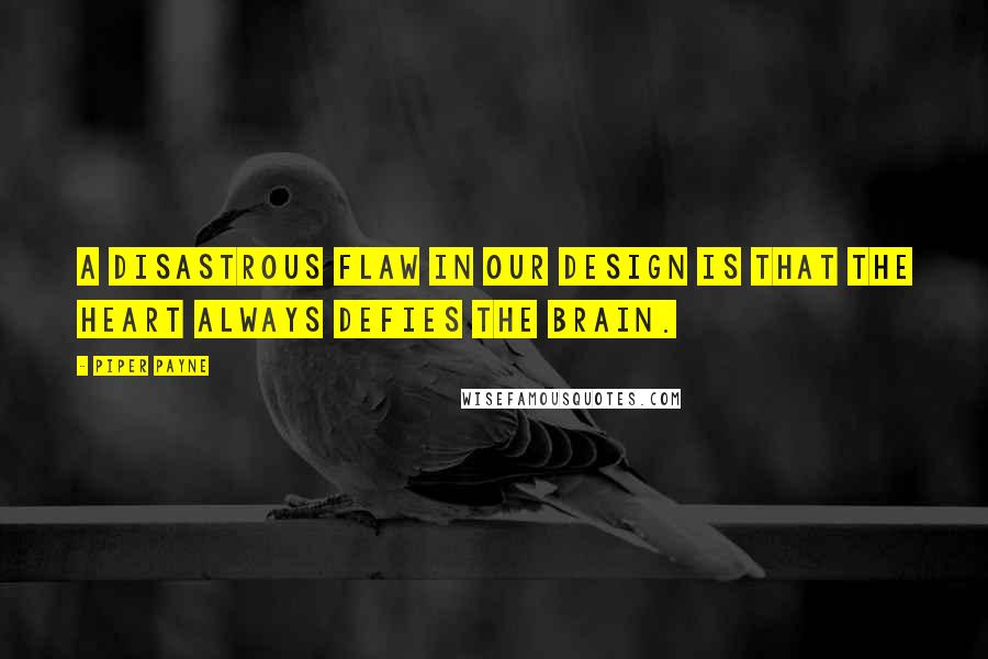 Piper Payne quotes: A disastrous flaw in our design is that the heart always defies the brain.