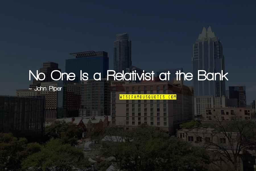 Piper Quotes By John Piper: No One Is a Relativist at the Bank