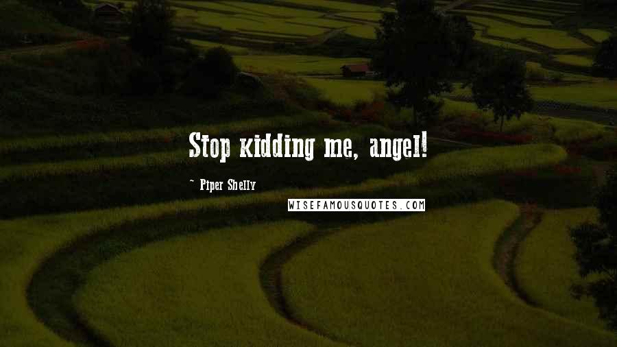 Piper Shelly quotes: Stop kidding me, angel!