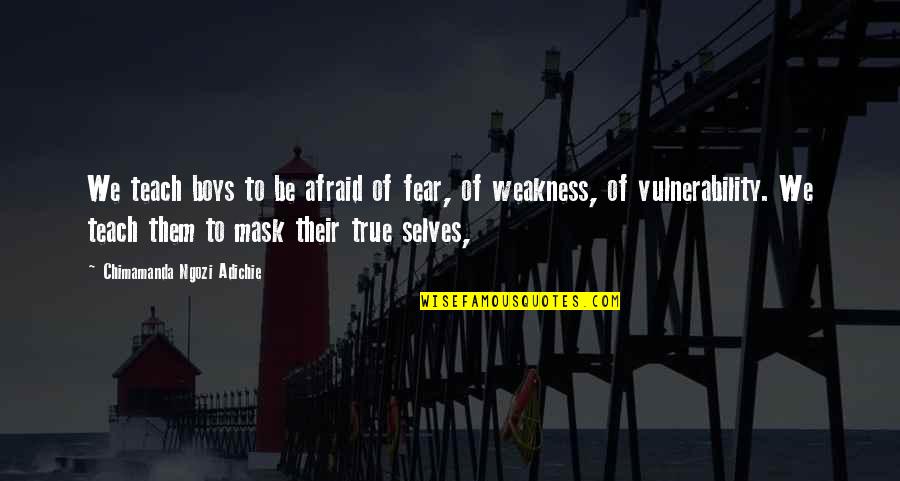 Piperis Reichlange Quotes By Chimamanda Ngozi Adichie: We teach boys to be afraid of fear, Piperis Reichlange Quotes By Chimamanda Ngozi Adichie: We teach boys to be afraid of fear,