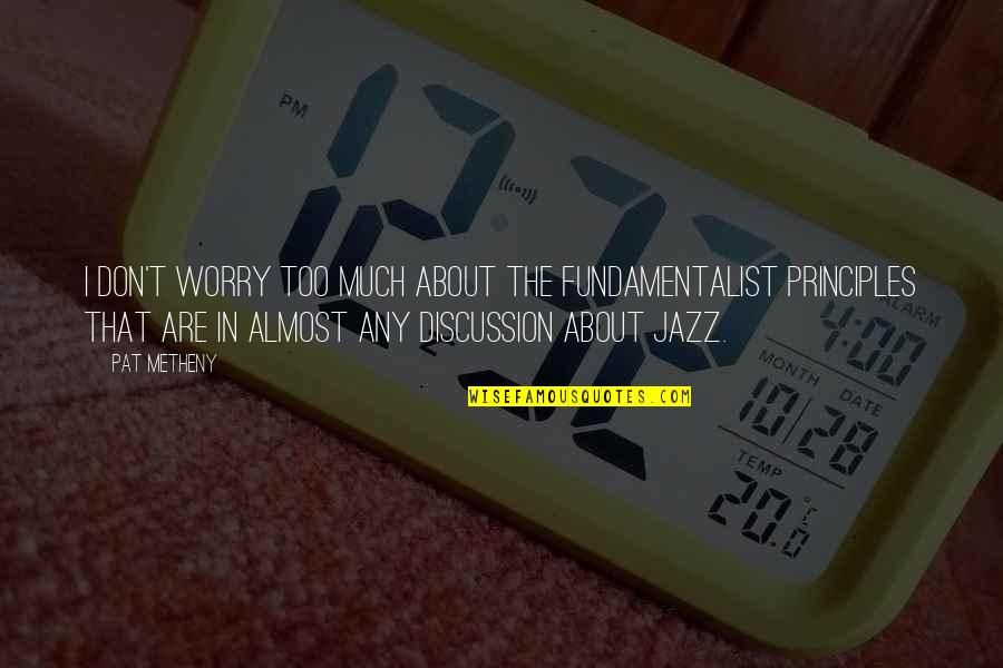 Pipernow Quotes By Pat Metheny: I don't worry too much about the fundamentalist Pipernow Quotes By Pat Metheny: I don't worry too much about the fundamentalist