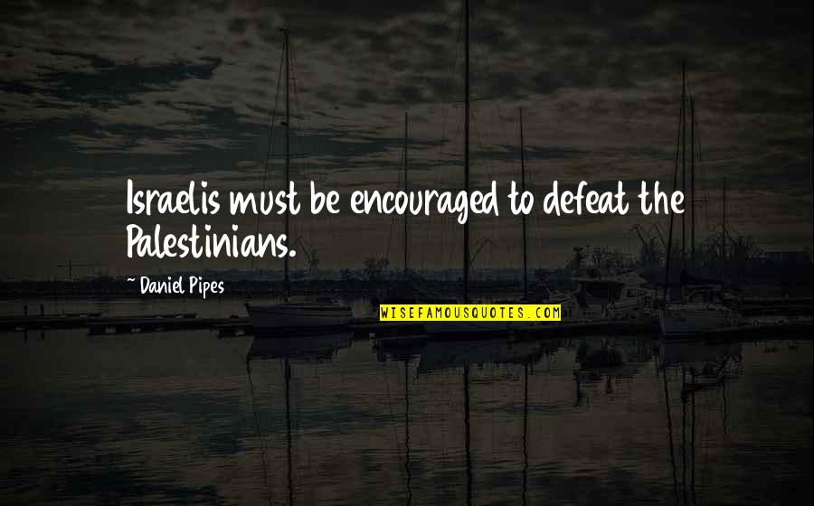 Pipes Quotes By Daniel Pipes: Israelis must be encouraged to defeat the Palestinians.