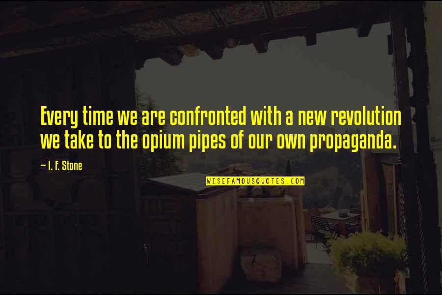 Pipes Quotes By I. F. Stone: Every time we are confronted with a new