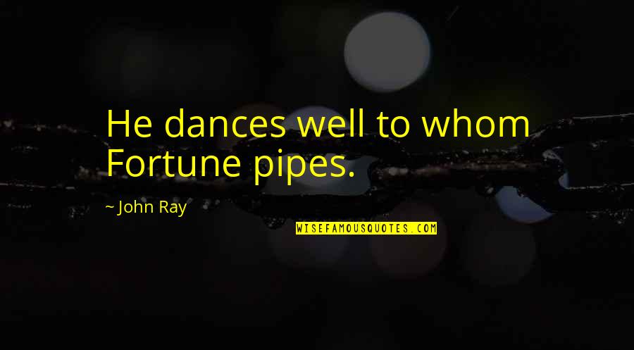 Pipes Quotes By John Ray: He dances well to whom Fortune pipes.