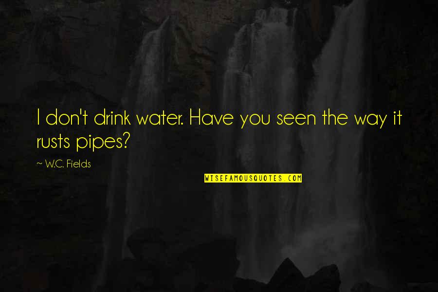 Pipes Quotes By W.C. Fields: I don't drink water. Have you seen the