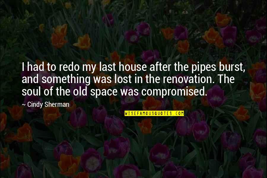 Pipes's Quotes By Cindy Sherman: I had to redo my last house after