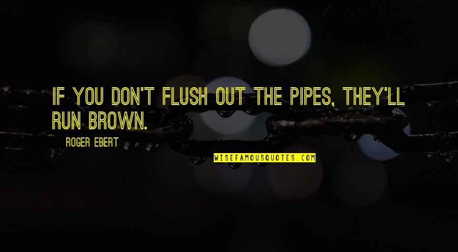 Pipes's Quotes By Roger Ebert: If you don't flush out the pipes, they'll