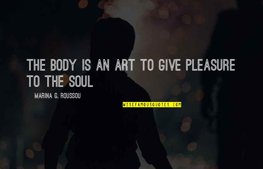 Pipiest Quotes By Marina G. Roussou: The body is an art to give pleasure
