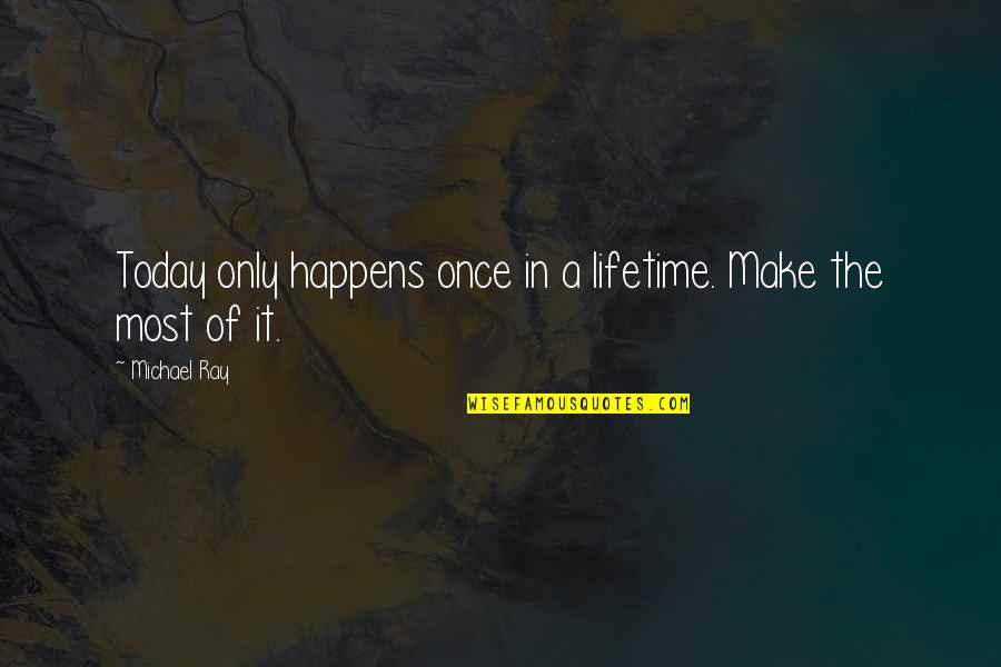 Pipina U Quotes By Michael Ray: Today only happens once in a lifetime. Make