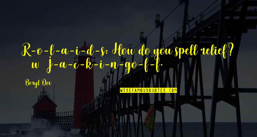 Pipineline Quotes By Beryl Dov: R-o-l-a-i-d-s: How do you spell relief? [10w] J-a-c-k-i-n-go-f-f.