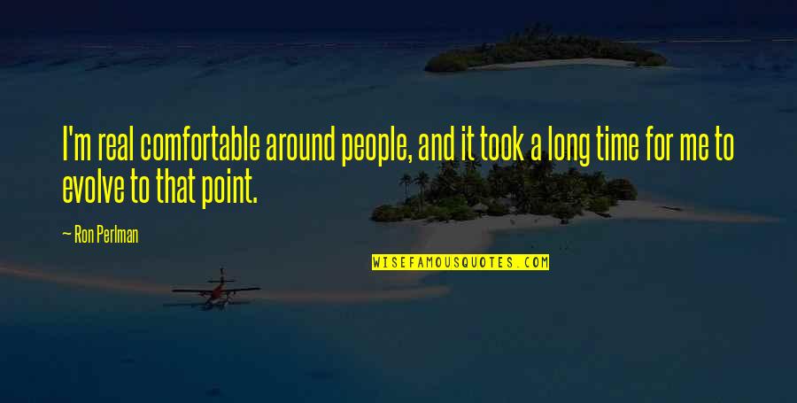 Pipinini Quotes By Ron Perlman: I'm real comfortable around people, and it took Pipinini Quotes By Ron Perlman: I'm real comfortable around people, and it took