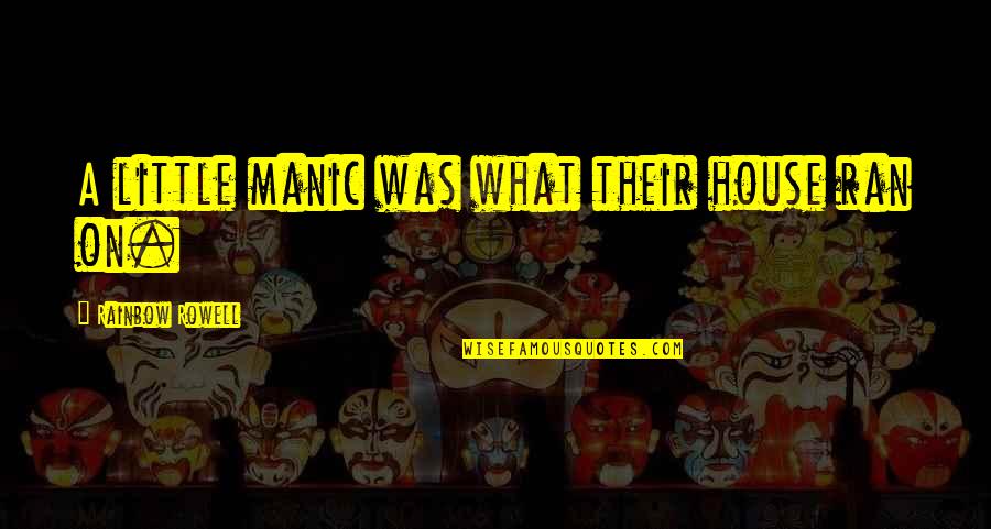 Pipinola Quotes By Rainbow Rowell: A little manic was what their house ran Pipinola Quotes By Rainbow Rowell: A little manic was what their house ran
