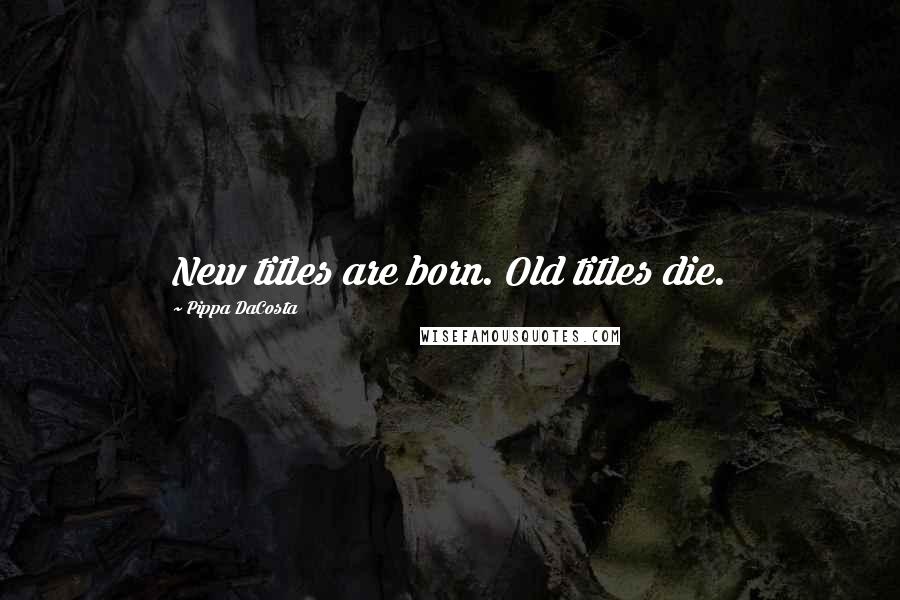 Pippa DaCosta quotes: New titles are born. Old titles die.