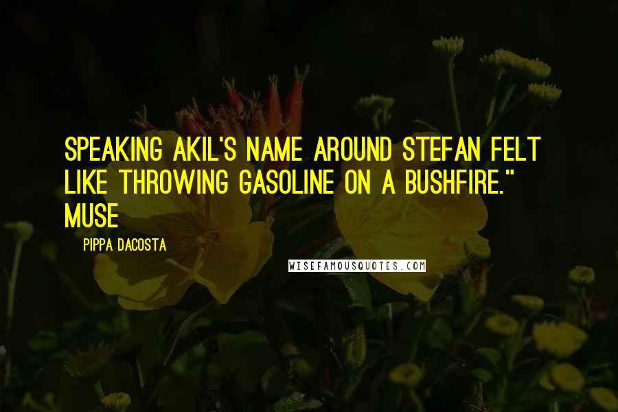 Pippa DaCosta quotes: Speaking Akil's name around Stefan felt like throwing gasoline on a bushfire." ~ Muse