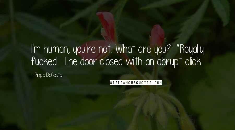 Pippa DaCosta quotes: I'm human, you're not. What are you?" "Royally fucked." The door closed with an abrupt click.