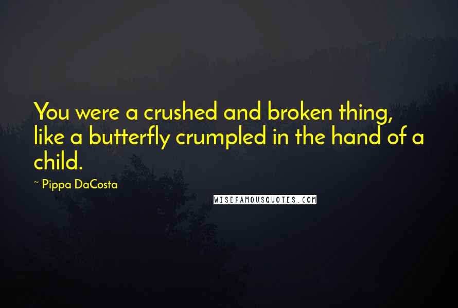 Pippa DaCosta quotes: You were a crushed and broken thing, like a butterfly crumpled in the hand of a child.