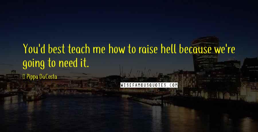 Pippa DaCosta quotes: You'd best teach me how to raise hell because we're going to need it.
