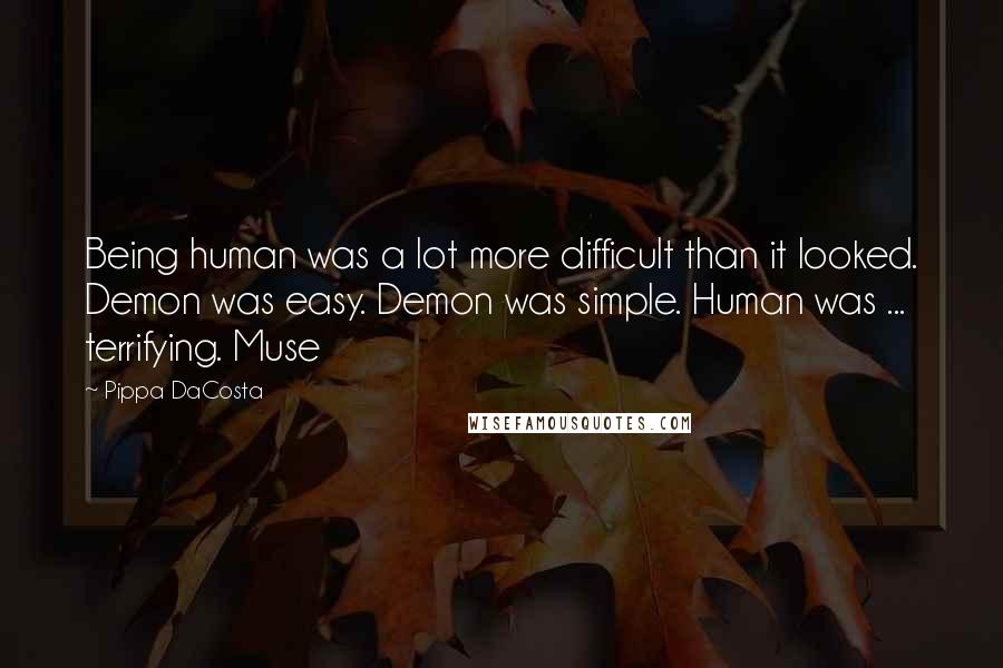 Pippa DaCosta quotes: Being human was a lot more difficult than it looked. Demon was easy. Demon was simple. Human was ... terrifying. Muse Pippa DaCosta quotes: Being human was a lot more difficult than it looked. Demon was easy. Demon was simple. Human was ... terrifying. Muse