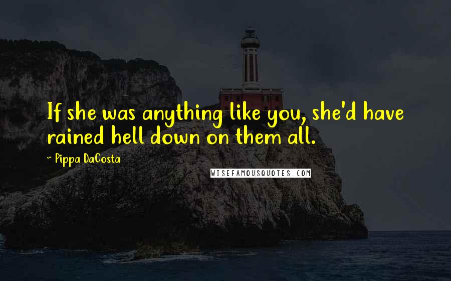 Pippa DaCosta quotes: If she was anything like you, she'd have rained hell down on them all.