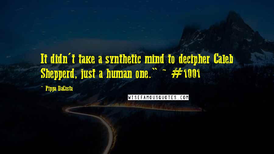 Pippa DaCosta quotes: It didn't take a synthetic mind to decipher Caleb Shepperd, just a human one." ~ #1001