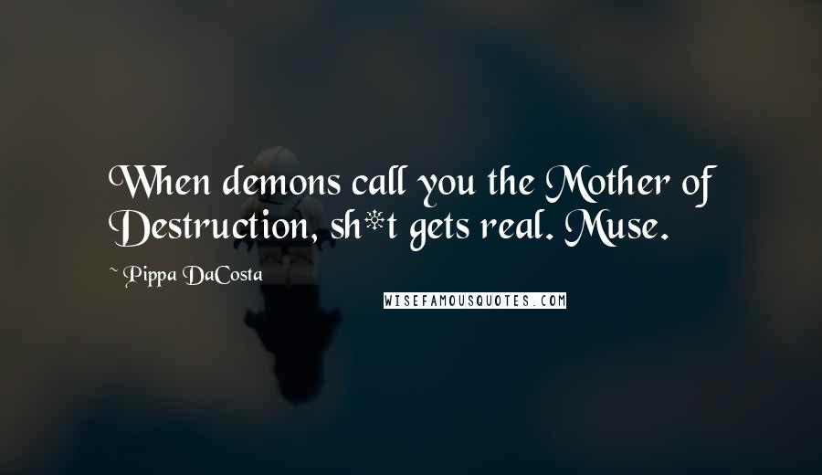 Pippa DaCosta quotes: When demons call you the Mother of Destruction, sh*t gets real. Muse.
