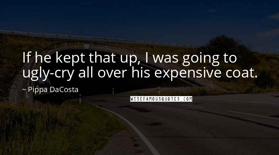 Pippa DaCosta quotes: If he kept that up, I was going to ugly-cry all over his expensive coat.