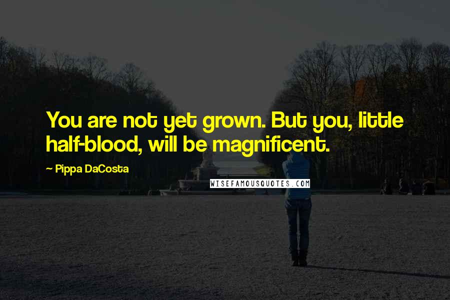 Pippa DaCosta quotes: You are not yet grown. But you, little half-blood, will be magnificent.