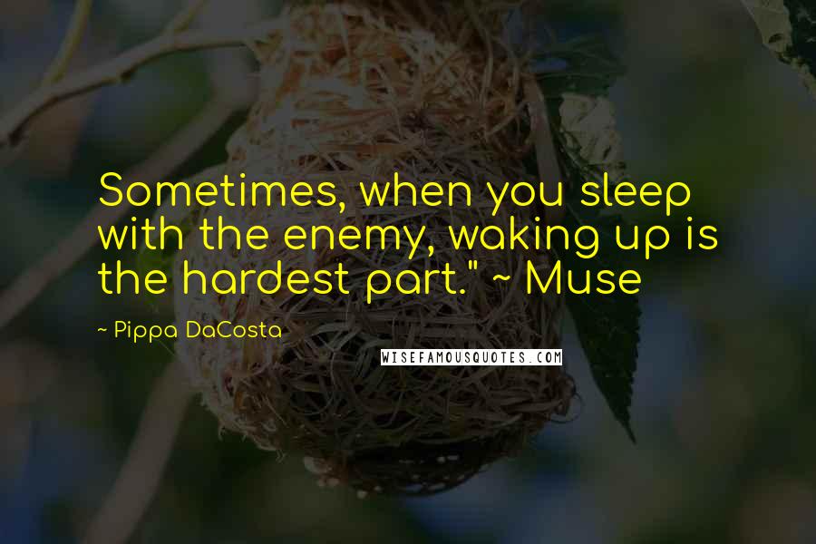 Pippa DaCosta quotes: Sometimes, when you sleep with the enemy, waking up is the hardest part." ~ Muse